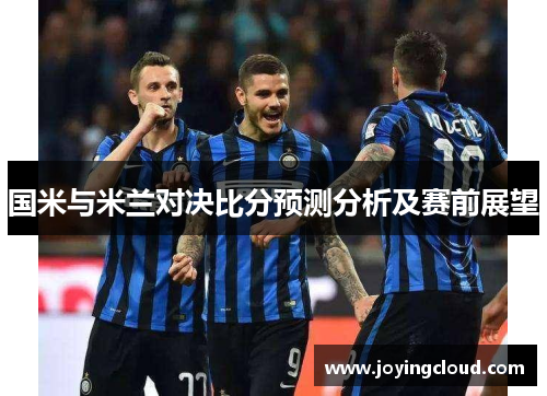 国米与米兰对决比分预测分析及赛前展望