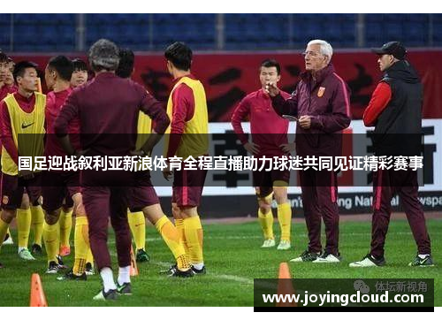 国足迎战叙利亚新浪体育全程直播助力球迷共同见证精彩赛事