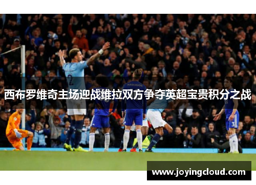 西布罗维奇主场迎战维拉双方争夺英超宝贵积分之战 西布罗维奇主场迎战维拉双方争夺英超宝贵积分之战
