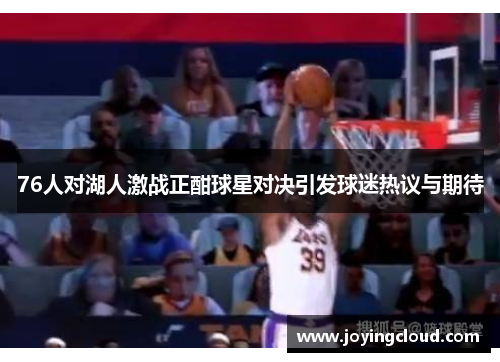 76人对湖人激战正酣球星对决引发球迷热议与期待