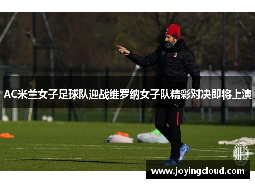 AC米兰女子足球队迎战维罗纳女子队精彩对决即将上演 AC米兰女子足球队迎战维罗纳女子队精彩对决即将上演