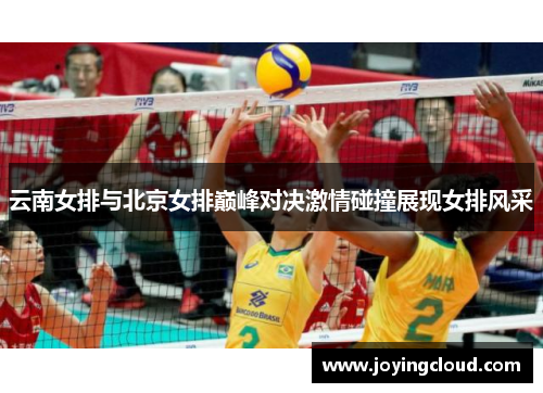 云南女排与北京女排巅峰对决激情碰撞展现女排风采