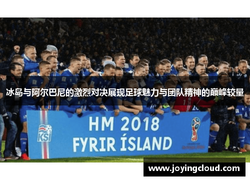 冰岛与阿尔巴尼的激烈对决展现足球魅力与团队精神的巅峰较量